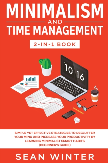 Minimalism and Time Management 2-in-1 Book : Simple Yet Effective Strategies to Declutter Your Mind and Increase Your Productivity by Learning Minimalist Smart Habits (Beginner's Guide), Paperback / softback Book