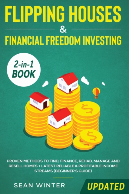 Flipping Houses and Financial Freedom Investing (Updated) 2-in-1 Book : Proven Methods to Find, Finance, Rehab, Manage and Resell Homes + Latest Reliable & Profitable Income Streams (Beginner's Guide), Paperback / softback Book