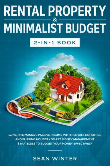 Rental Property and Minimalist Budget 2-in-1 Book : Generate Massive Passive Income with Rental Properties and Flipping Houses + Smart Money Management Strategies to Budget Your Money Effectively, Paperback / softback Book