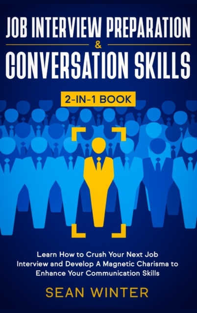 Job Interview Preparation and Conversation Skills 2-in-1 Book : Learn How to Crush Your Next Job Interview and Develop A Magnetic Charisma to Enhance Your Communication Skills, Hardback Book