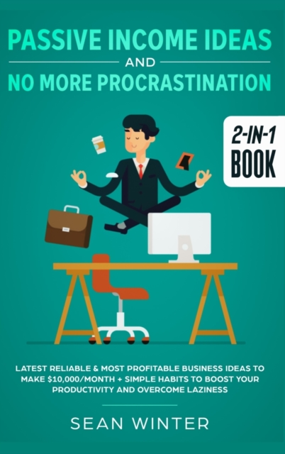Passive Income Ideas and No More Procrastination 2-in-1 Book : Latest Reliable & Most Profitable Business Ideas to Make $10,000/month + Simple Habits to Boost Your Productivity and Overcome Laziness, Hardback Book