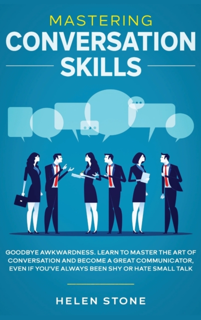 Mastering Conversation Skills : Goodbye Awkwardness. Learn to Master the Art of Conversation and Become A Great Communicator, Even if You've Always Been Shy or Hate Small Talk, Hardback Book