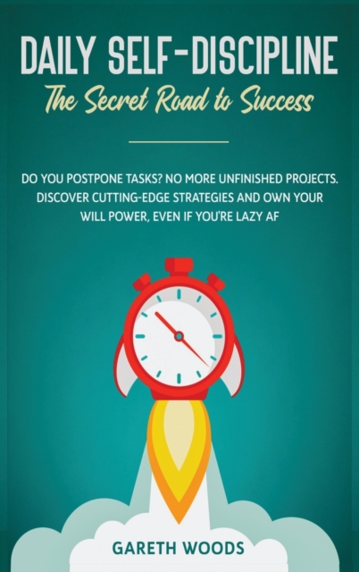 Daily Self-Discipline : The Secret Road to Success: Do You Postpone Tasks? No More Unfinished Projects. Discover Cutting-Edge Strategies and Own Your Will Power, Even If you're Lazy AF, Hardback Book