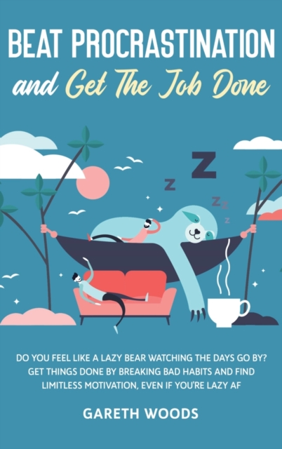 Beat Procrastination and Get The Job Done : Do You Feel Like a Lazy Bear Watching the Days Go By? Get Thing Done by Breaking Bad Habits and Find Limitless Motivation, Even If you're Lazy AF, Hardback Book