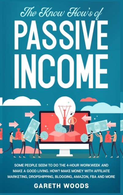 The Know How's of Passive Income : Some People Seem to do The 4-Hour Workweek and Make a Good Living. How? Make Money With Affiliate Marketing, Dropshipping, Blogging, Amazon, FBA and More, Hardback Book