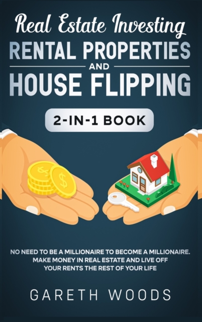 Real Estate Investing : Rental Properties and House Flipping 2-in-1 Book: No Need to Be a Millionaire to Become a Millionaire. Make Money in Real Estate and Live off Your Rents The Rest of Your Life, Hardback Book