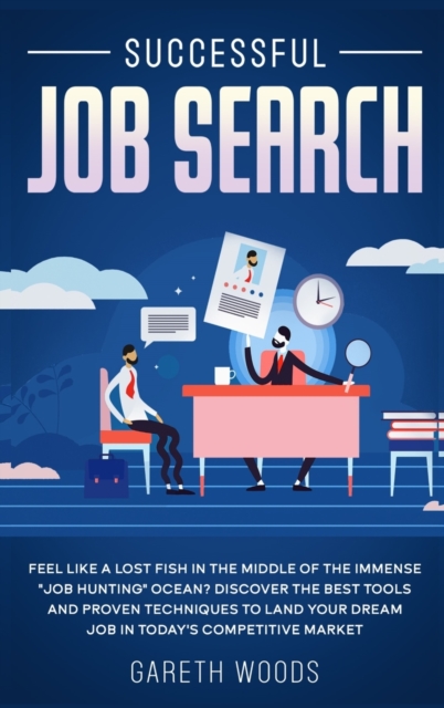 Successful Job Search : Feel Like a Lost Fish in The Middle of the Immense Job Hunting Ocean? Discover The Best Tools and Proven Techniques to Land Your Dream Job in Today's Competitive Market, Hardback Book
