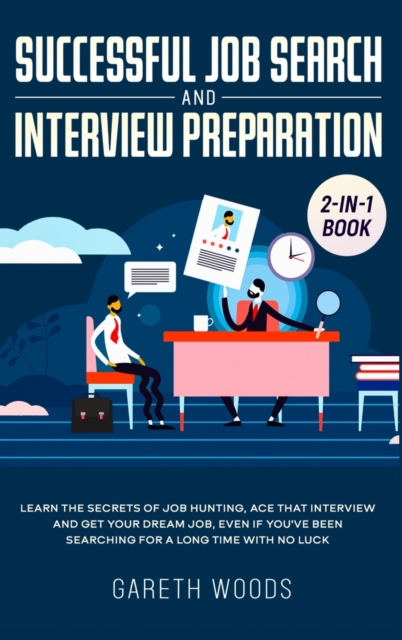 Successful Job Search and Interview Preparation 2-in-1 Book : Learn The Secrets of Job Hunting, Ace that Interview and Get Your Dream Job, Even if You've Been Searching for a Long Time With no Luck, Hardback Book