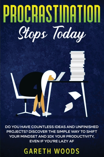 Procrastination Stops Today : Do You Have Countless Ideas and Unfinished Projects? Discover the Simple Way to Shift Your Mindset and Increase Your Productivity by 10X, Even If you're Lazy AF, Paperback / softback Book