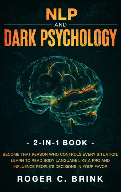 NLP and Dark Psychology 2-in-1 Book : Become That Person Who Controls Every Situation. Learn to Read Body Language Like a Pro and Influence People's Decisions in Your Favor, Hardback Book