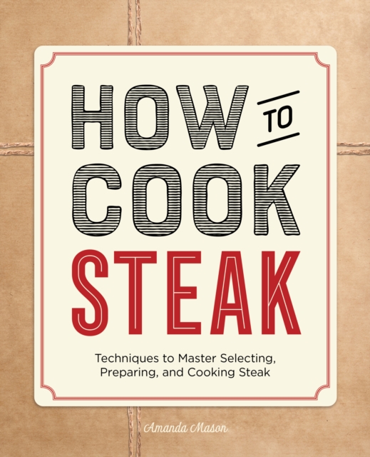 How to Cook Steak : Techniques to Master Selecting, Preparing, and Cooking Steak, EPUB eBook