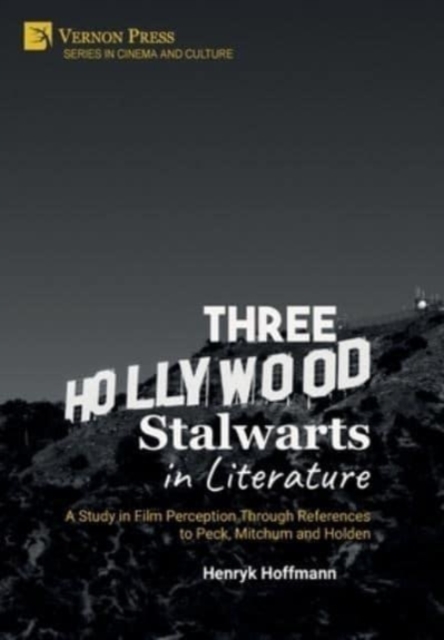 Three Hollywood Stalwarts in Literature : A Study in Film Perception Through References to Peck, Mitchum and Holden, Hardback Book