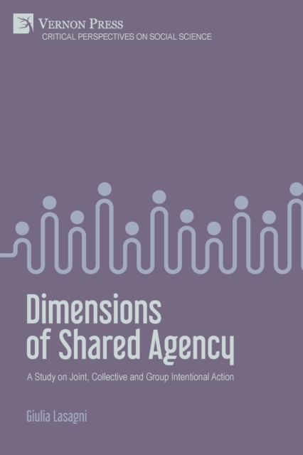 Dimensions of Shared Agency : A Study on Joint, Collective and Group Intentional Action, Paperback / softback Book