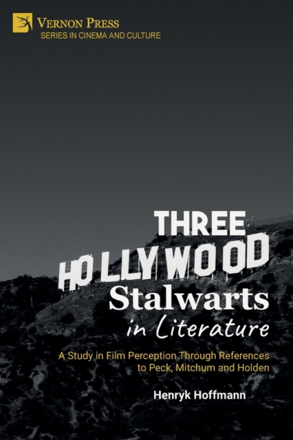 Three Hollywood Stalwarts in Literature : A Study in Film Perception Through References to Peck, Mitchum and Holden, Paperback / softback Book