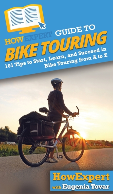 HowExpert Guide to Bike Touring : 101 Tips to Start, Learn, and Succeed in Bike Touring from A to Z, Hardback Book