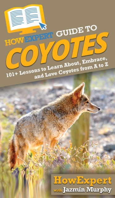 HowExpert Guide to Coyotes : 101+ Lessons to Learn About, Embrace, and Love Coyotes from A to Z, Hardback Book