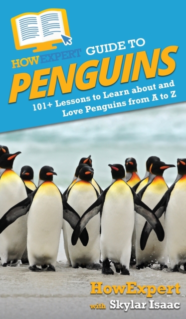 HowExpert Guide to Penguins : 101+ Lessons to Learn about and Love Penguins from A to Z, Hardback Book