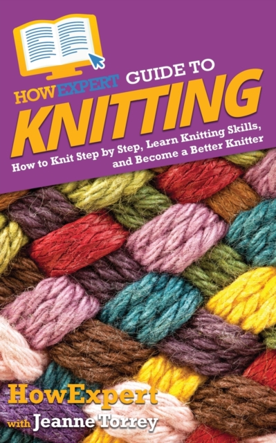 HowExpert Guide to Knitting : How to Knit Step by Step, Learn Knitting Skills, and Become a Better Knitter, Paperback / softback Book
