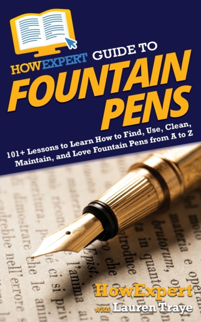 HowExpert Guide to Fountain Pens : 101+ Lessons to Learn How to Find, Use, Clean, Maintain, and Love Fountain Pens from A to Z, Paperback / softback Book