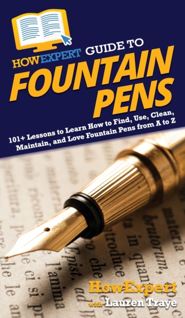 HowExpert Guide to Fountain Pens : 101+ Lessons to Learn How to Find, Use, Clean, Maintain, and Love Fountain Pens from A to Z, Hardback Book