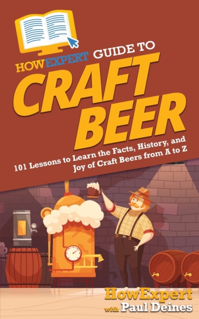 HowExpert Guide to Craft Beer : 101 Lessons to Learn the Facts, History, and Joy of Craft Beers from A to Z, Paperback / softback Book