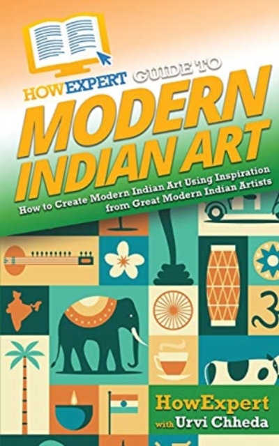 HowExpert Guide to Modern Indian Art : How to Create Modern Indian Art Using Inspiration from Great Modern Indian Artists, Paperback / softback Book