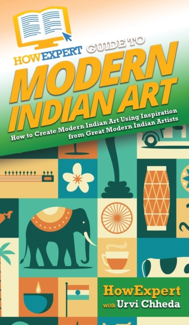 HowExpert Guide to Modern Indian Art : How to Create Modern Indian Art Using Inspiration from Great Modern Indian Artists, Hardback Book