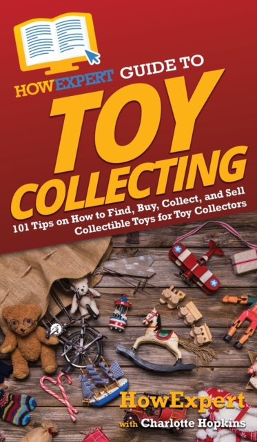 HowExpert Guide to Toy Collecting : 101 Tips on How to Find, Buy, Collect, and Sell Collectible Toys for Toy Collectors, Hardback Book