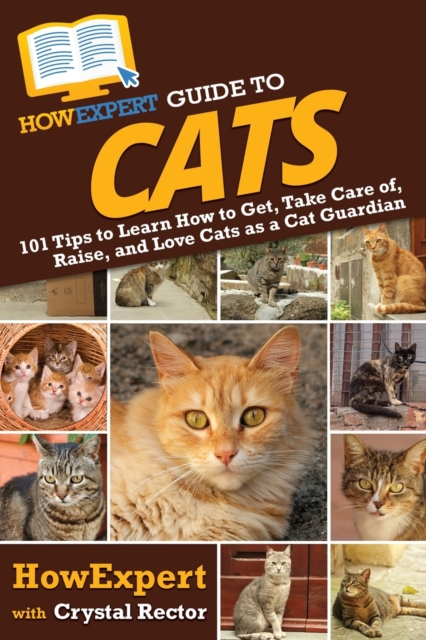 HowExpert Guide to Cats : 101 Tips to Learn How to Get, Take Care of, Raise, and Love Cats as a Cat Guardian, Paperback / softback Book