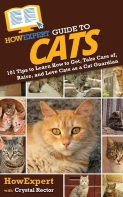 HowExpert Guide to Cats : 101 Tips to Learn How to Get, Take Care of, Raise, and Love Cats as a Cat Guardian, Hardback Book
