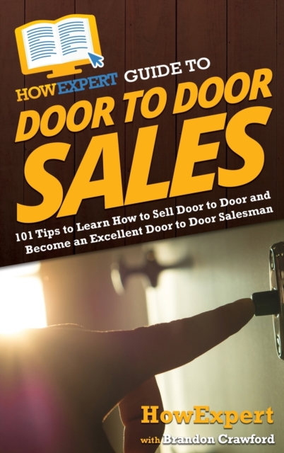 HowExpert Guide to Door to Door Sales : 101 Tips to Learn How to Sell Door to Door and Become an Excellent Door to Door Salesman, Hardback Book