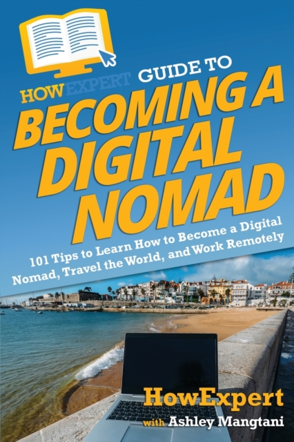 HowExpert Guide to Becoming a Digital Nomad : 101 Tips to Learn How to Become a Digital Nomad, Travel the World, and Work Remotely, Paperback / softback Book