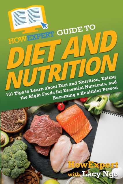 HowExpert Guide to Diet and Nutrition : 101 Tips to Learn about Diet and Nutrition, Eating the Right Foods for Essential Nutrients, and Becoming a Healthier Person, Paperback / softback Book