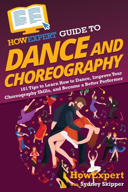HowExpert Guide to Dance and Choreography : 101 Tips to Learn How to Dance, Improve Your Choreography Skills, and Become a Better Performer, Paperback / softback Book