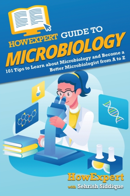 HowExpert Guide to Microbiology : 101 Tips to Learn about the History, Applications, Research, Universities, and Careers in Microbiology, Paperback / softback Book