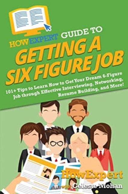 HowExpert Guide to Getting a Six Figure Job : 101+ Tips to Learn How to Get Your Dream 6-Figure Job through Effective Interviewing, Networking, Resume Building, and More!, Paperback / softback Book