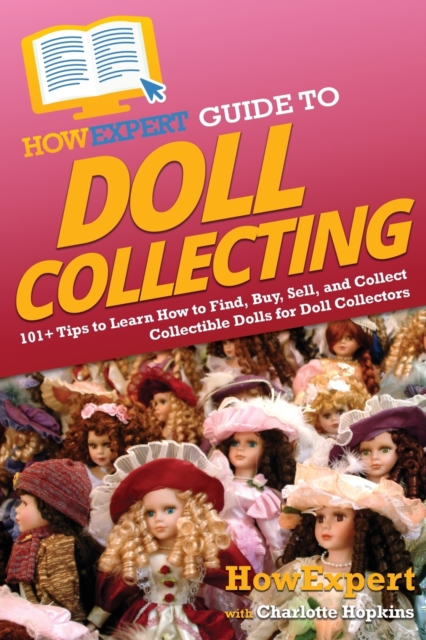 HowExpert Guide to Doll Collecting : 101+ Tips to Learn How to Find, Buy, Sell, and Collect Collectible Dolls for Doll Collectors, Paperback / softback Book