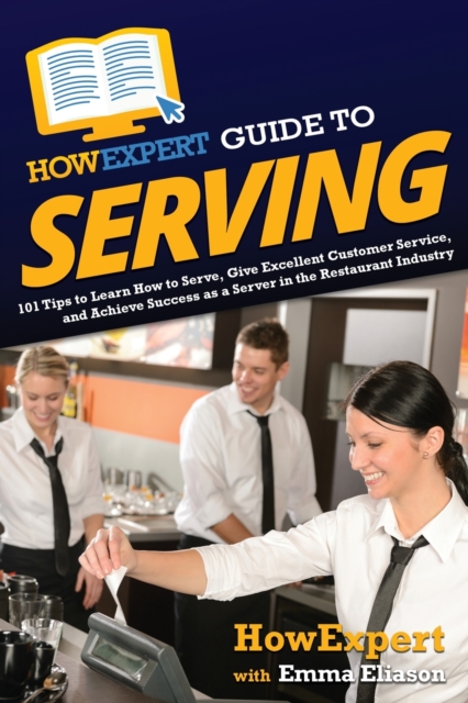 HowExpert Guide to Serving : 101 Tips to Learn How to Serve, Give Excellent Customer Service, and Achieve Success as a Server in the Restaurant Industry, Paperback / softback Book