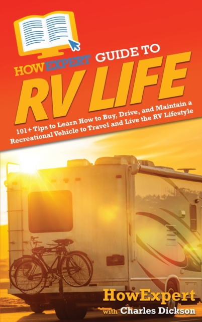 HowExpert Guide to RV Life : 101+ Tips to Learn How to Buy, Drive, and Maintain a Recreational Vehicle to Travel and Live the RV Lifestyle, Hardback Book