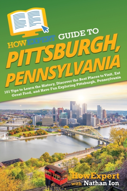 HowExpert Guide to Pittsburgh, Pennsylvania : 101 Tips to Learn the History, Discover the Best Places to Visit, Eat Great Food, and Have Fun Exploring Pittsburgh, Pennsylvania, Paperback / softback Book