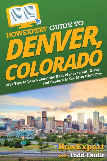HowExpert Guide to Denver, Colorado : 101+ Tips to Learn about the Best Places to Eat, Drink, and Explore in the Mile High City, Paperback / softback Book