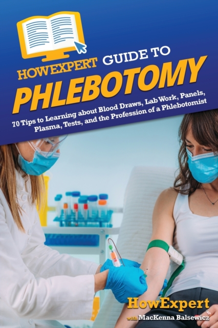 HowExpert Guide to Phlebotomy : 70 Tips to Learning about Blood Draws, Lab Work, Panels, Plasma, Tests, and the Profession of a Phlebotomist, Paperback / softback Book