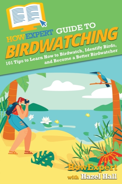 HowExpert Guide to Birdwatching : 101 Tips to Learn How to Birdwatch, Identify Birds, and Become a Better Birdwatcher, Paperback / softback Book