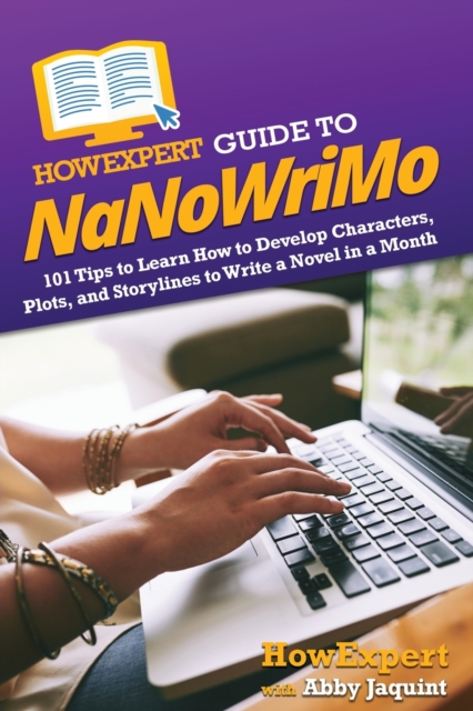 HowExpert Guide to NaNoWriMo : 101 Tips to Learn How to Develop Characters, Plots, and Storylines to Write a Novel in a Month, Paperback / softback Book