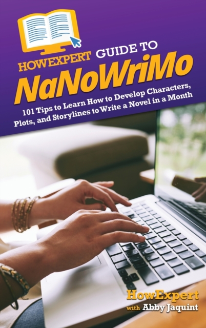 HowExpert Guide to NaNoWriMo : 101 Tips to Learn How to Develop Characters, Plots, and Storylines to Write a Novel in a Month, Hardback Book