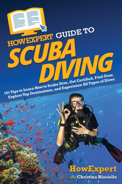 HowExpert Guide to Scuba Diving : 101 Tips to Learn How to Scuba Dive, Get Certified, Find Gear, Explore Top Destinations, and Experience All Types of Dives, Paperback / softback Book