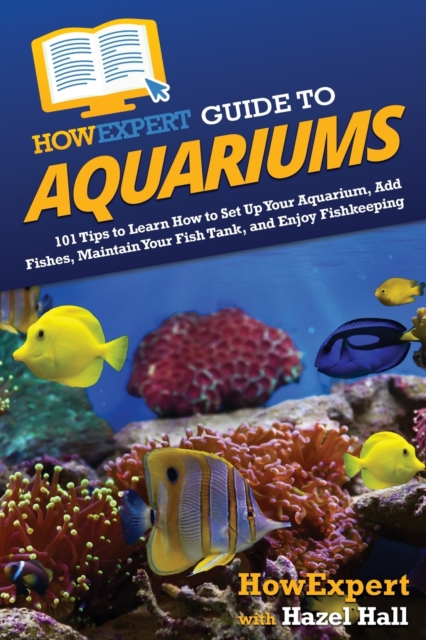 HowExpert Guide to Aquariums : 101 Tips to Learn How to Set Up Your Aquarium, Add Fishes, Maintain Your Fish Tank, and Enjoy Fishkeeping, Paperback / softback Book