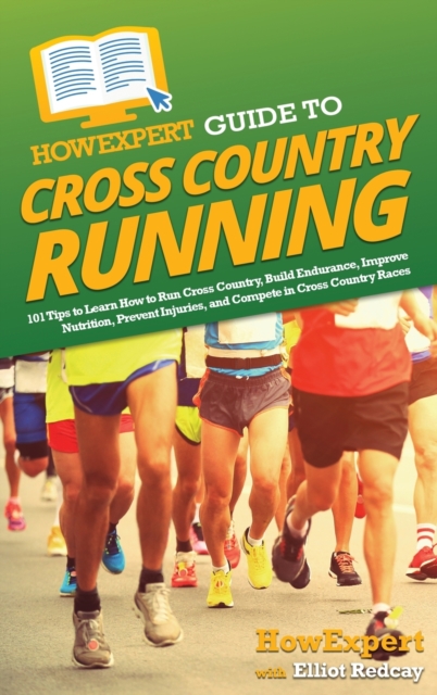 HowExpert Guide to Cross Country Running : 101 Tips to Learn How to Run Cross Country, Build Endurance, Improve Nutrition, Prevent Injuries, and Compete in Cross Country Races, Hardback Book