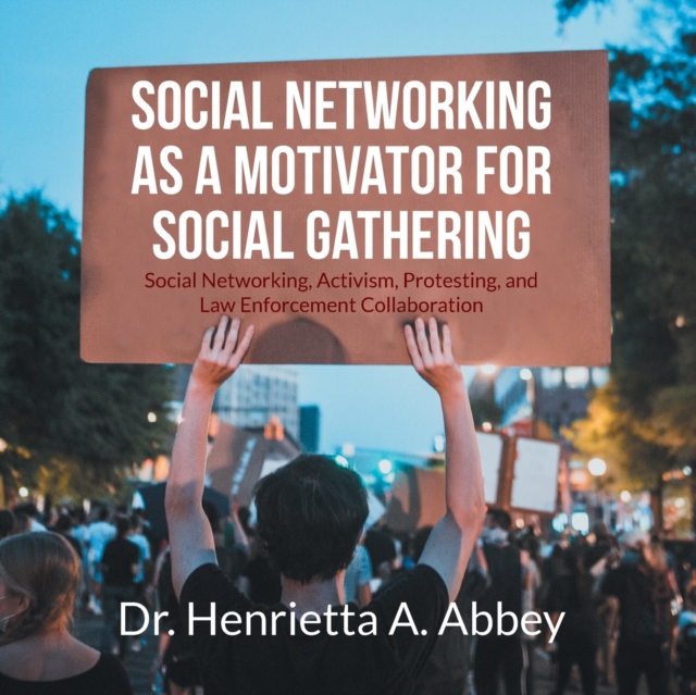 Social Networking as a Motivator for Social Gathering : Social Networking, Activism, Protesting, and Law Enforcement Collaboration, Paperback / softback Book