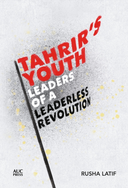 Tahrir's Youth : Leaders of a Leaderless Revolution, Hardback Book